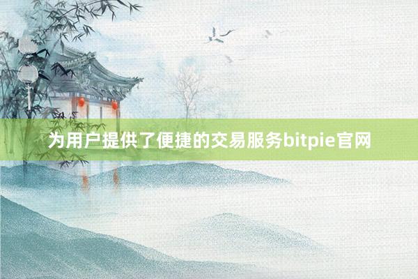 为用户提供了便捷的交易服务bitpie官网