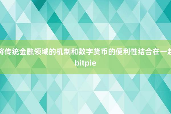 将传统金融领域的机制和数字货币的便利性结合在一起bitpie