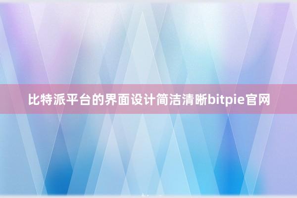 比特派平台的界面设计简洁清晰bitpie官网