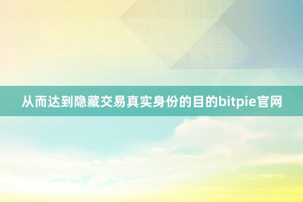 从而达到隐藏交易真实身份的目的bitpie官网