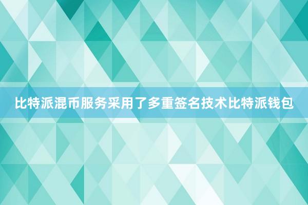 比特派混币服务采用了多重签名技术比特派钱包