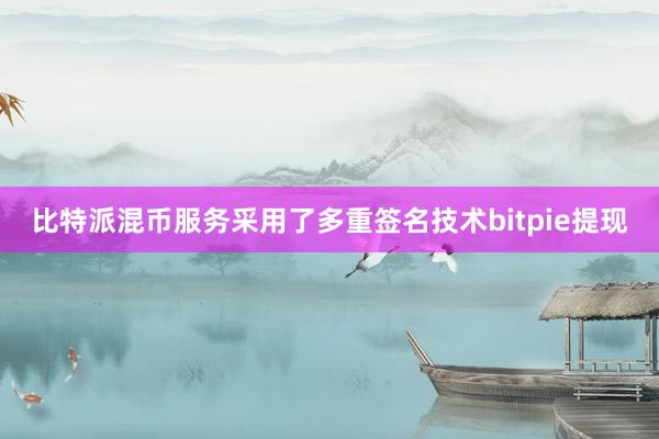 比特派混币服务采用了多重签名技术bitpie提现