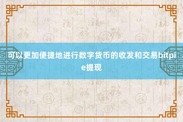 可以更加便捷地进行数字货币的收发和交易bitpie提现