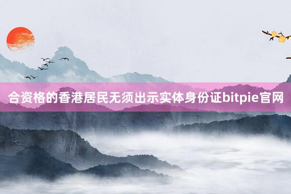 合资格的香港居民无须出示实体身份证bitpie官网