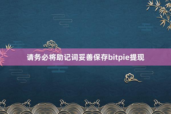 请务必将助记词妥善保存bitpie提现