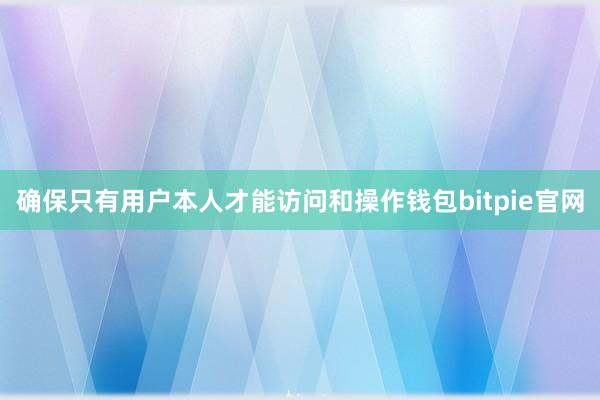 确保只有用户本人才能访问和操作钱包bitpie官网