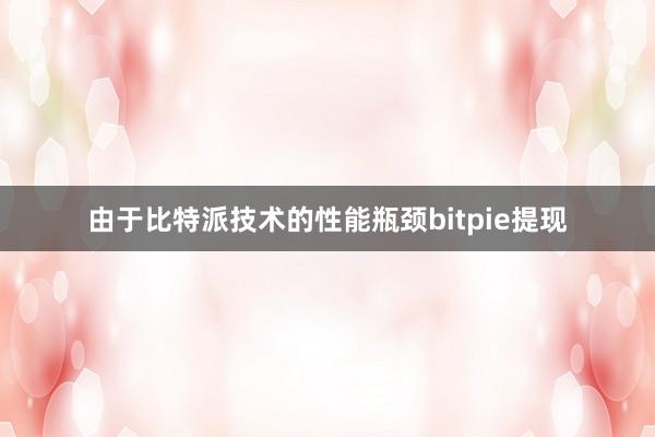 由于比特派技术的性能瓶颈bitpie提现