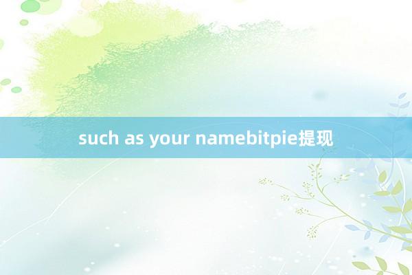 such as your namebitpie提现