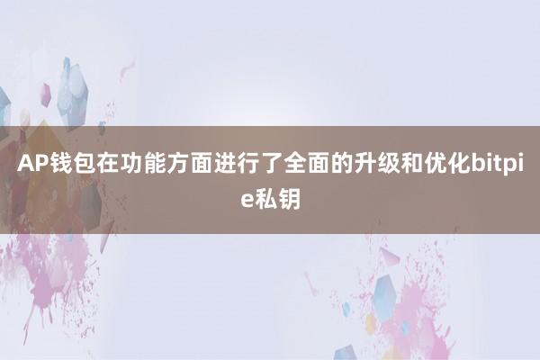 AP钱包在功能方面进行了全面的升级和优化bitpie私钥