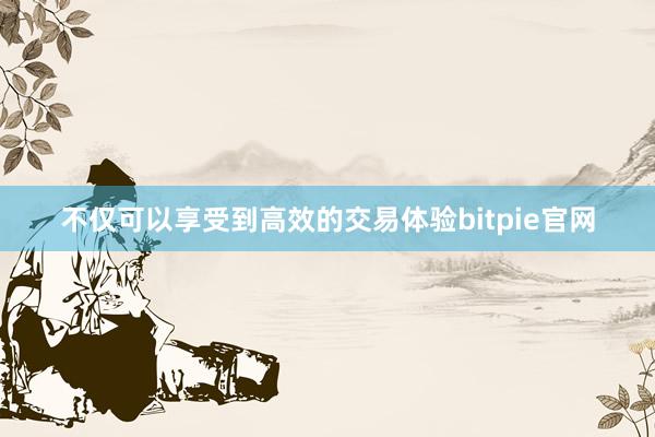 不仅可以享受到高效的交易体验bitpie官网