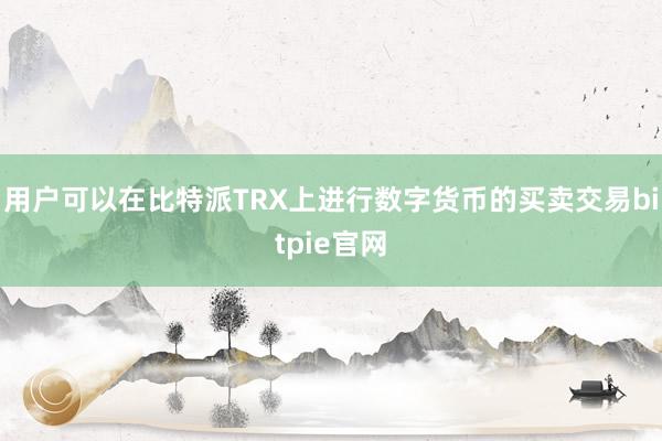 用户可以在比特派TRX上进行数字货币的买卖交易bitpie官网