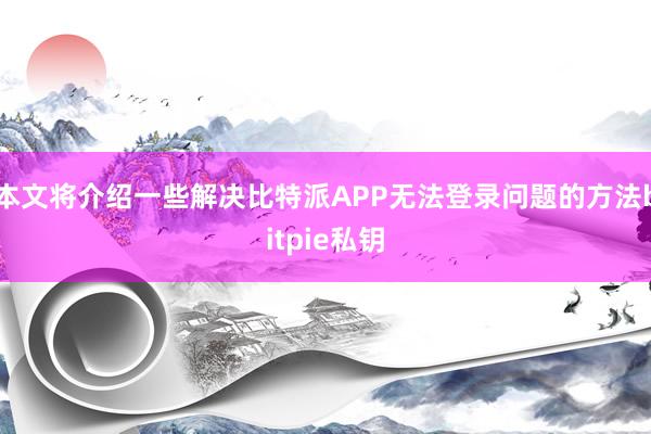 本文将介绍一些解决比特派APP无法登录问题的方法bitpie私钥