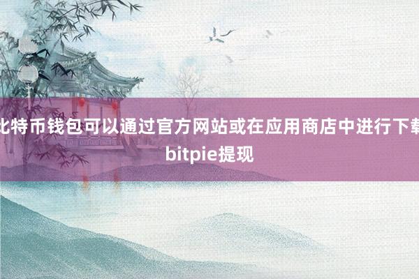 比特币钱包可以通过官方网站或在应用商店中进行下载bitpie提现