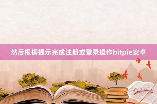 然后根据提示完成注册或登录操作bitpie安卓