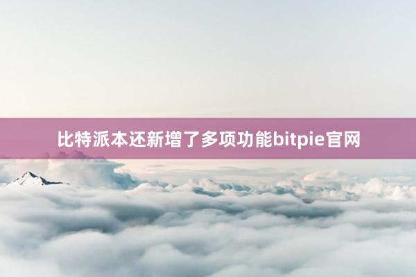 比特派本还新增了多项功能bitpie官网