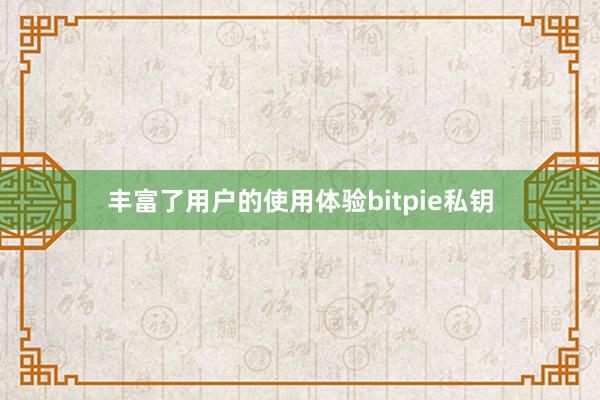 丰富了用户的使用体验bitpie私钥