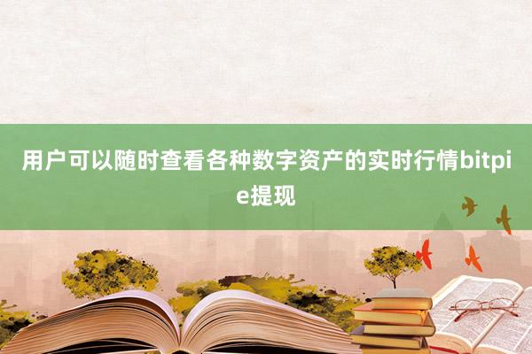 用户可以随时查看各种数字资产的实时行情bitpie提现