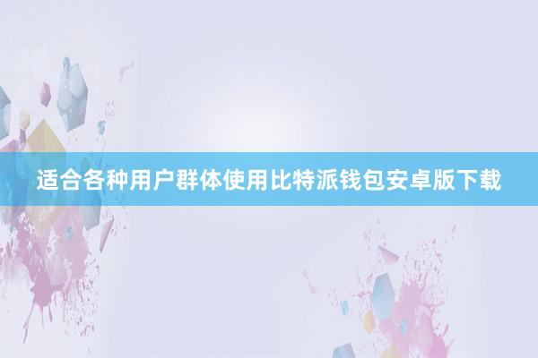 适合各种用户群体使用比特派钱包安卓版下载