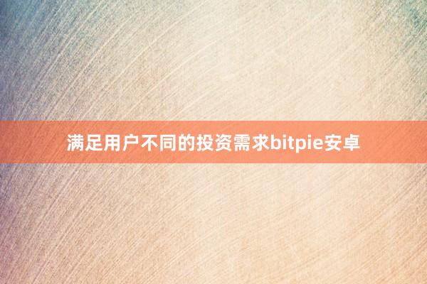 满足用户不同的投资需求bitpie安卓