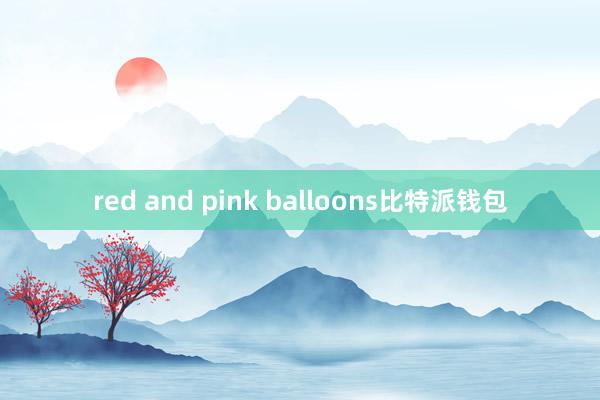 red and pink balloons比特派钱包