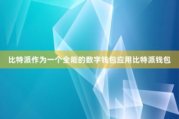 比特派作为一个全能的数字钱包应用比特派钱包