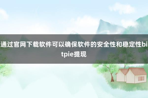 通过官网下载软件可以确保软件的安全性和稳定性bitpie提现