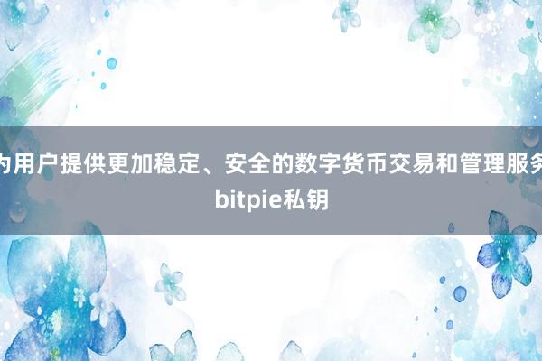 为用户提供更加稳定、安全的数字货币交易和管理服务bitpie私钥