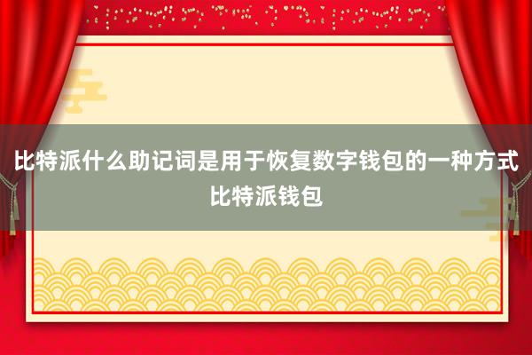 比特派什么助记词是用于恢复数字钱包的一种方式比特派钱包