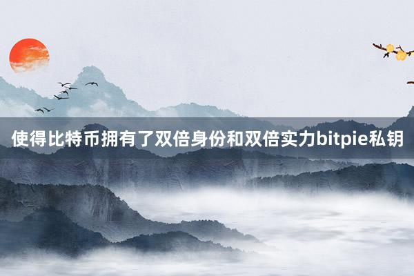 使得比特币拥有了双倍身份和双倍实力bitpie私钥