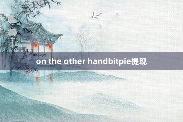 on the other handbitpie提现