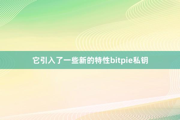 它引入了一些新的特性bitpie私钥