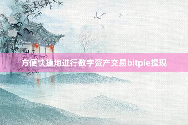 方便快捷地进行数字资产交易bitpie提现