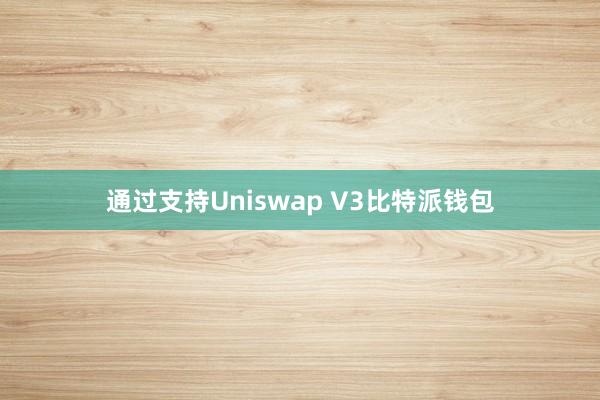 通过支持Uniswap V3比特派钱包