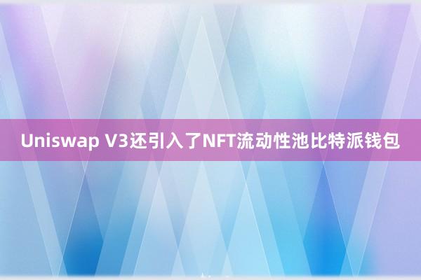 Uniswap V3还引入了NFT流动性池比特派钱包