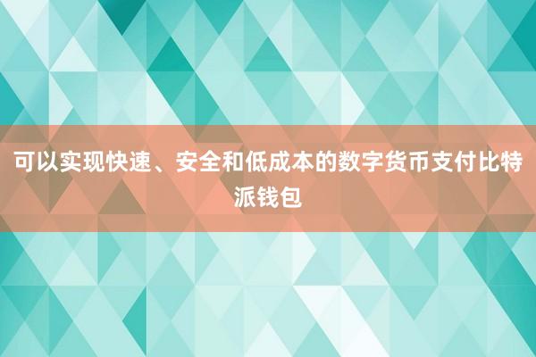 可以实现快速、安全和低成本的数字货币支付比特派钱包