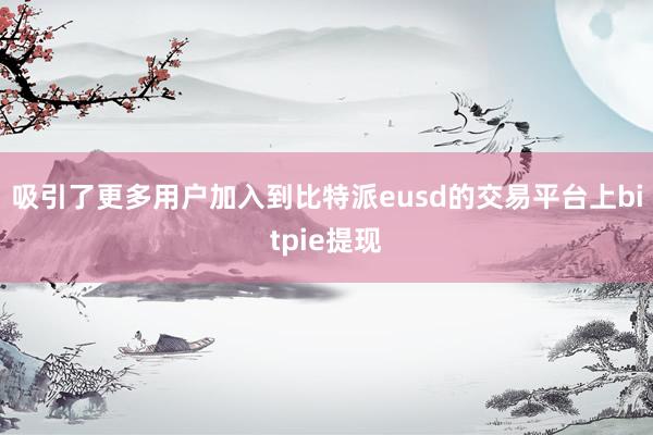 吸引了更多用户加入到比特派eusd的交易平台上bitpie提现