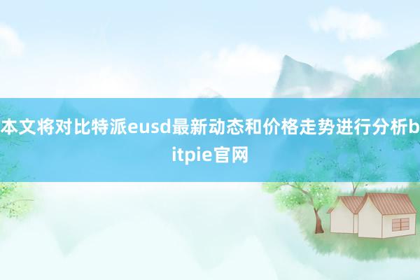 本文将对比特派eusd最新动态和价格走势进行分析bitpie官网