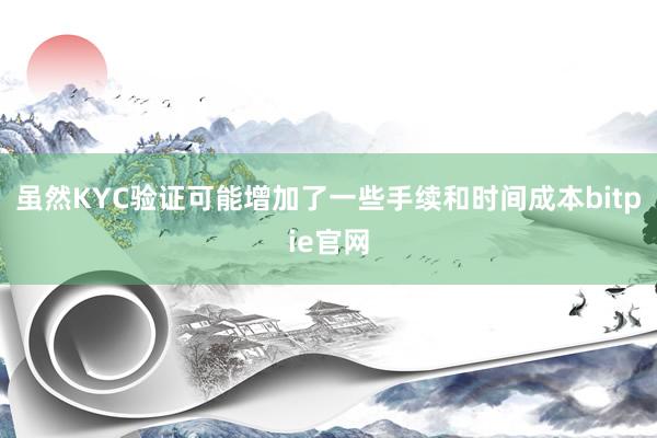 虽然KYC验证可能增加了一些手续和时间成本bitpie官网