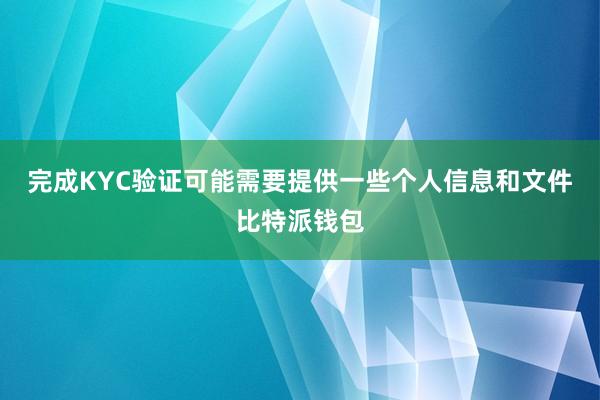 完成KYC验证可能需要提供一些个人信息和文件比特派钱包