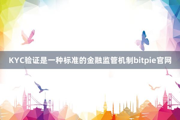 KYC验证是一种标准的金融监管机制bitpie官网