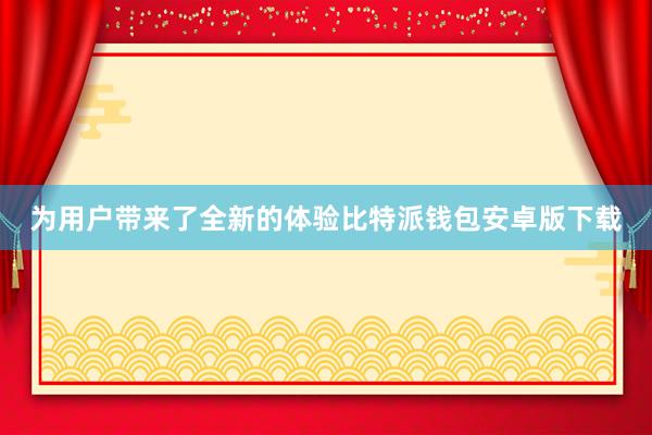 为用户带来了全新的体验比特派钱包安卓版下载