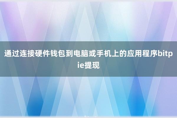 通过连接硬件钱包到电脑或手机上的应用程序bitpie提现