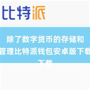 除了数字货币的存储和管理比特派钱包安卓版下载