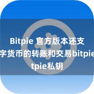 Bitpie 官方版本还支持数字货币的转账和交易bitpie私钥