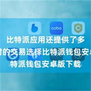 比特派应用还提供了多种货币对的交易选择比特派钱包安卓版下载