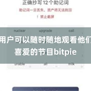 用户可以随时随地观看他们喜爱的节目bitpie