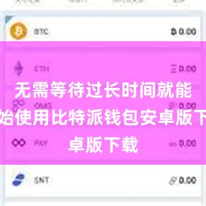 无需等待过长时间就能开始使用比特派钱包安卓版下载