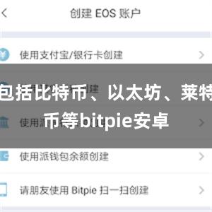 包括比特币、以太坊、莱特币等bitpie安卓