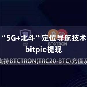 “5G+北斗”定位导航技术bitpie提现