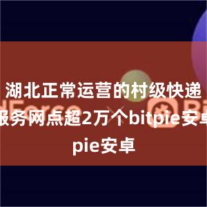 湖北正常运营的村级快递服务网点超2万个bitpie安卓